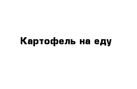 Картофель на еду 